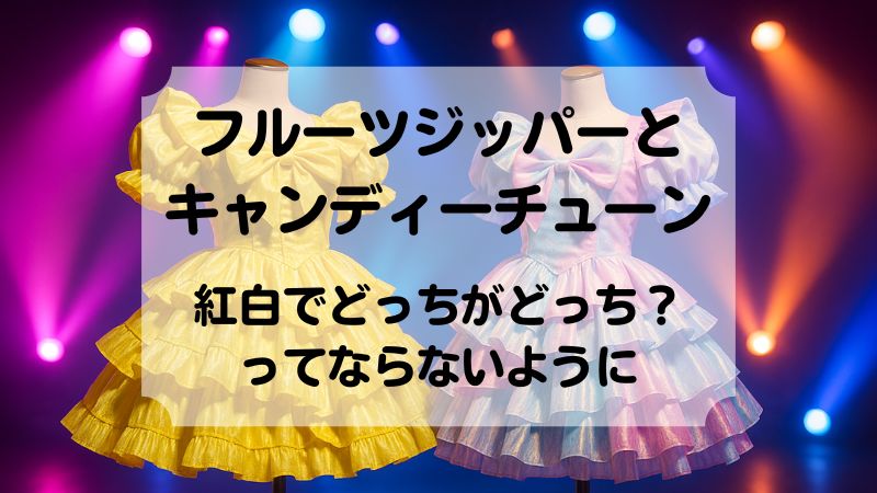フルーツジッパーとキャンディーチューン 似てる 紅白歌合戦　初出場