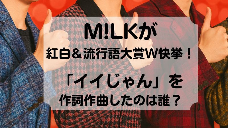 M!LKが紅白＆流行語大賞W快挙！「イイじゃん」を作詞作曲したのは誰？
