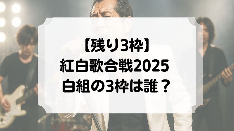 【残り3枠】紅白歌合戦2025 白組の3枠は誰？予想 嵐　矢沢永吉