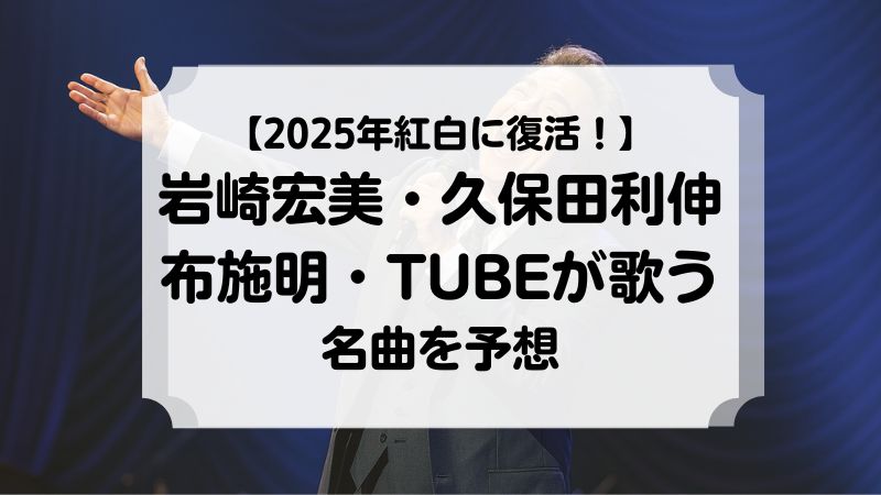 2025年紅白に名歌手たちが復活！岩崎宏美・久保田利伸・布施明・TUBEが歌う名曲は？