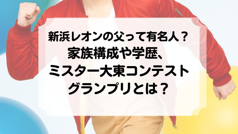 新浜レオンの父　伯方の塩　ミスターコン　ミスター大東コンテストグランプリ