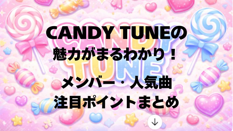 CANDY TUNEの魅力がまるわかり！メンバー・人気曲・注目ポイントまとめ