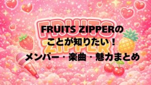 FRUITS ZIPPERのことが知りたい！メンバー・楽曲・魅力まとめ